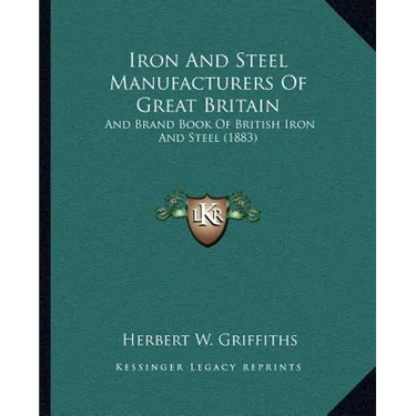 Iron And Steel Manufacturers Of Great Britain: And Brand Book Of British Iron And Steel (1883)
