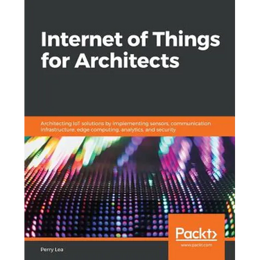 Internet of Things for Architects: Architecting IoT solutions by implementing sensors, communication infrastructure, edge computing, analytics, and se