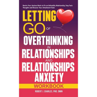 Letting Go of Overthinking in Relationships and Relationships Anxiety Workbook: Rewire Your Anxious Brain to Fix an Unhealthy Relationship, Stop Toxic