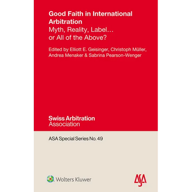 Good Faith in International Arbitration: Myth, Reality, Label ... or All of the Above?