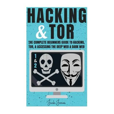 Hacking & Tor: The Complete Beginners Guide To Hacking, Tor, & Accessing The Deep Web & Dark Web