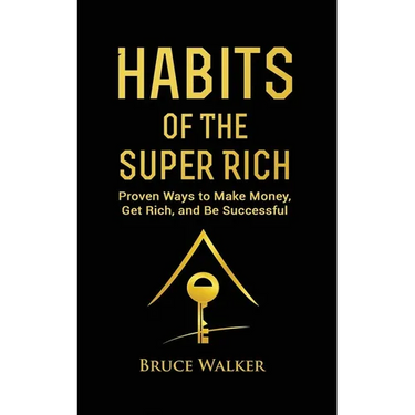 Habits of The Super Rich: Find Out How Rich People Think and Act Differently (Proven Ways to Make Money, Get Rich, and Be Successful)