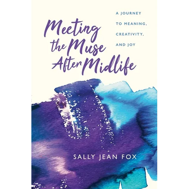 Meeting the Muse After Midlife: A Journey to Meaning, Creativity, and Joy