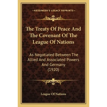 The Treaty Of Peace And The Covenant Of The League Of Nations: As Negotiated Between The Allied And Associated Powers And Germany (1920)