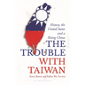 The Trouble with Taiwan: History, the United States and a Rising China