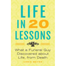 Life in 20 Lessons: What a Funeral Guy Discovered About Life, From Death