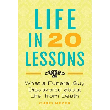 Life in 20 Lessons: What a Funeral Guy Discovered About Life, From Death