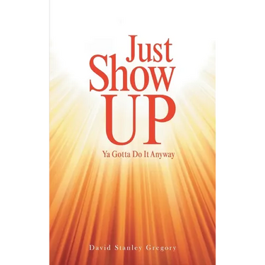 Just Show Up: Ya Gotta Do It Anyway