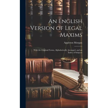 An English Version of Legal Maxims: With the Original Forms, Alphabetically Arranged, and an Index of Subjects