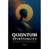 Quantum Spirituality: the Science of Infinite Human Potential (How Physics and Neuroscience Unlock Your Hidden Powers)