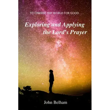 To Change the World for Good...: Exploring and applying the Lord's Prayer
