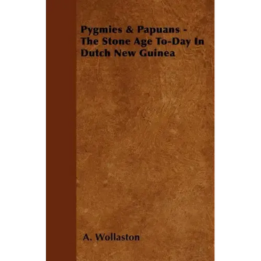 Pygmies & Papuans - The Stone Age To-Day In Dutch New Guinea
