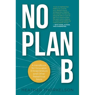 No Plan B: A Handbook for Incurable Entrepreneurs and Other Rebellious Souls