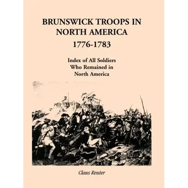 Brunswick Troops in North America, 1776-1783: Index of Soldiers Who Remained in North America