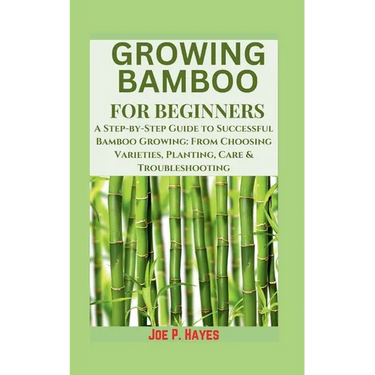Growing Bamboo for Beginners: A Step-by-Step Guide to Successful Bamboo Growing: From Choosing Varieties, Planting, Care & Troubleshooting