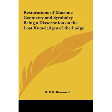 Restorations of Masonic Geometry and Symbolry Being a Dissertation on the Lost Knowledges of the Lodge
