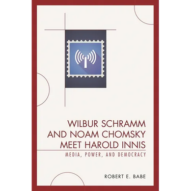 Wilbur Schramm and Noam Chomsky Meet Harold Innis: Media, Power, and Democracy