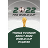 2022 Fifa World Cup: Things to Know About 2022 World Cup in Qatar