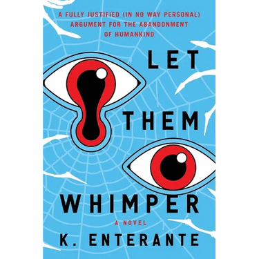 Let Them Whimper: A Fully Justified (In No Way Personal) Argument for the Abandonment of Humankind: A Novel