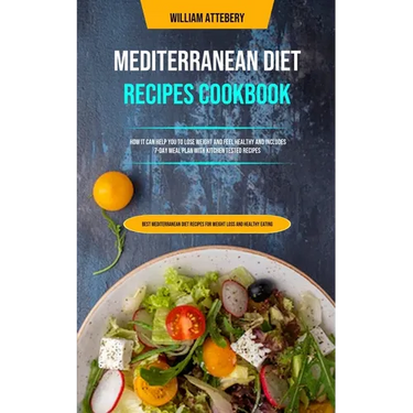Mediterranean Diet Recipes Cookbook: How It Can Help You To Lose Weight And Feel Healthy And Includes 7-day Meal Plan With Kitchen Tested Recipes (Bes