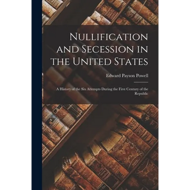 Nullification and Secession in the United States: a History of the Six Attempts During the First Century of the Republic
