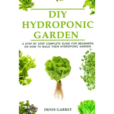 DIY Hydroponic Gardens: A Step by Step the complete guide for beginners on how to build their hydroponic gardens