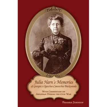 Julia Harn's Memories of Georgia's Ogeechee-Canoochee Backwoods: With Commentary on Savannah During the Civil War