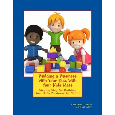Building a Business for Your Kids with Your Kids Ideas: Step by Step On Buiding Your Kids Business for Profit