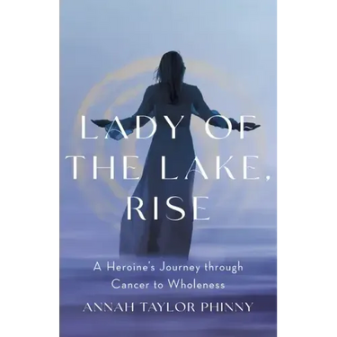 Lady of the Lake, Rise: A Heroine's Journey through Cancer to Wholeness
