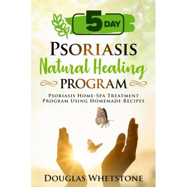 5-Day Psoriasis Natural Healing Program: Psoriasis Home-Spa Treatment Program Using Homemade Recipes