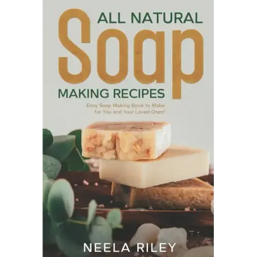 All Natural Soap Making Recipes: Easy Soap Making Book to Make for You and Your Loved Ones!