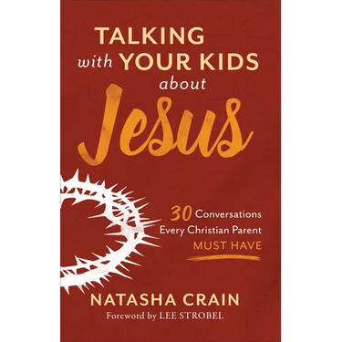 Talking with Your Kids about Jesus: 30 Conversations Every Christian Parent Must Have