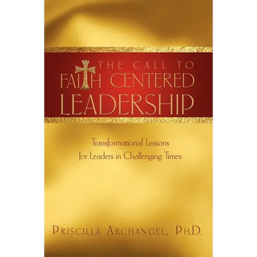 The Call to Faith Centered Leadership: Transformational Lessons for Leaders in Challenging Times