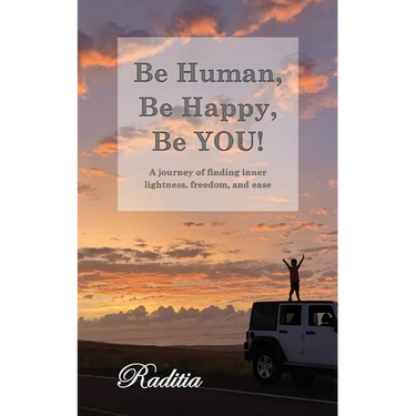 Be Human, Be Happy, Be You!: A journey of finding inner lightness, freedom, and ease