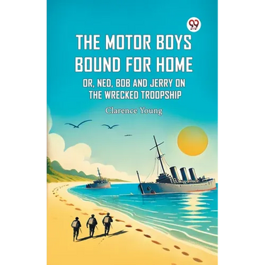The Motor Boys Bound For Home Or, Ned, Bob And Jerry On The Wrecked Troopship