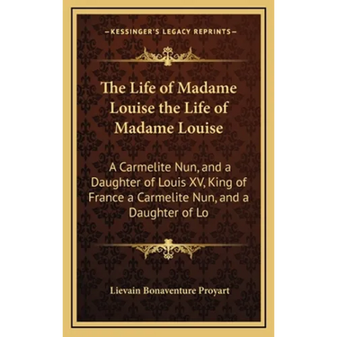 The Life of Madame Louise the Life of Madame Louise: A Carmelite Nun, and a Daughter of Louis XV, King of France a Carmelite Nun, and a Daughter of Lo
