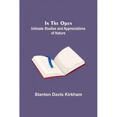 In the Open; Intimate Studies and Appreciations of Nature
