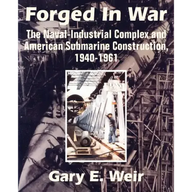 Forged In War: The Naval-Industrial Complex and American Submarine Construction, 1940-1961