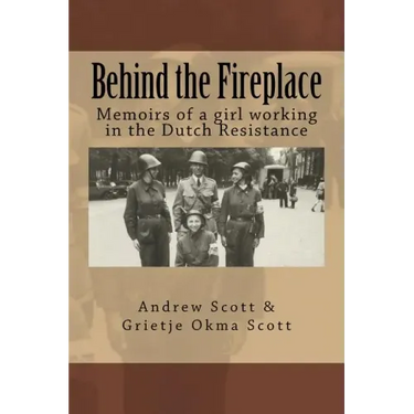 Behind the Fireplace: Memoirs of a girl working in the Dutch Wartime Resistance