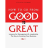 How to Go from Good to Great: Lessons for Management & Leadership - The Key to Growing Your Business (Vol.1)