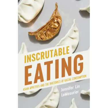 Inscrutable Eating: Asian Appetites and the Rhetorics of Racial Consumption