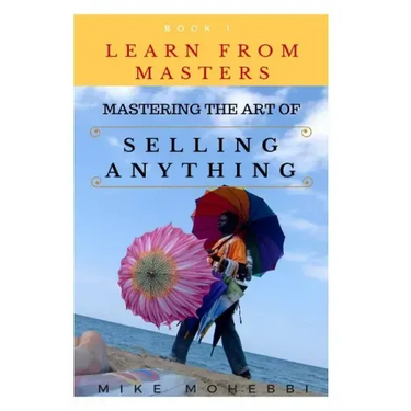 Mastering The Art Of Selling Anything: Concise, Info Packed And Step By Step Guide On Learning How To Master The Art Of Selling Anything