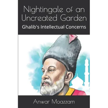 Nightingale of an Uncreated Garden: Ghalib's Intellectual Concerns