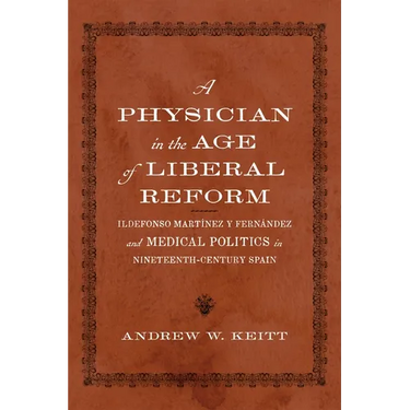 A Physician in the Age of Liberal Reform: Ildefonso Martínez Y Fernández and Medical Politics in Nineteenth-Century Spain