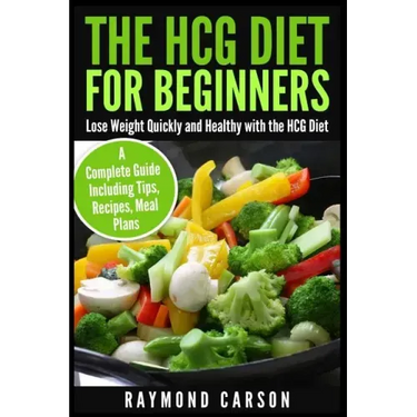 The HCG Diet for Beginners: Lose Weight Quickly and Healthy with the HCG Diet - A Complete Guide Including Tips, Recipes, Meal Plans