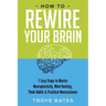 How to Rewire Your Brain: 7 Easy Steps to Master Neuroplasticity, Mind Hacking, Think Habits & Practical Neuroscience