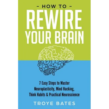 How to Rewire Your Brain: 7 Easy Steps to Master Neuroplasticity, Mind Hacking, Think Habits & Practical Neuroscience