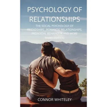 Psychology of Relationships: The Social Psychology of Friendships, Romantic Relationships, Prosocial Behaviour and More Third Edition