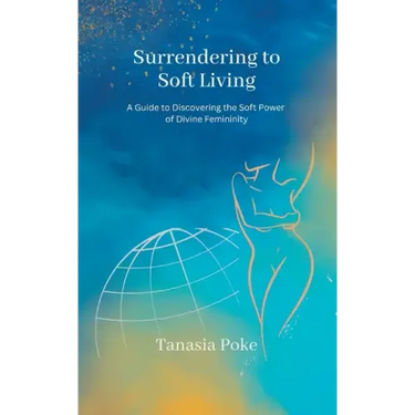 Surrendering to Soft Living: A Guide to Discovering the Soft Power of Divine Femininity