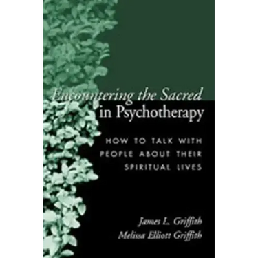 Encountering the Sacred in Psychotherapy: How to Talk with People about Their Spiritual Lives